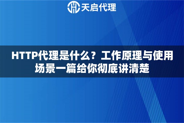 HTTP代理是什么?工作原理与使用场景一篇给你彻底讲清楚 HTTP代理是什么?工作原理与使用场景一篇给你彻底讲清楚