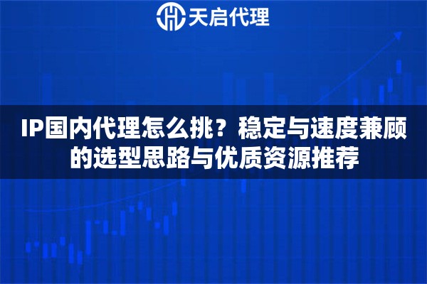 IP国内代理怎么挑?稳定与速度兼顾的选型思路与优质资源推荐 IP国内代理怎么挑?稳定与速度兼顾的选型思路与优质资源推荐