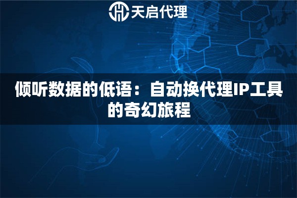 倾听数据的低语：自动换代理IP工具的奇幻旅程