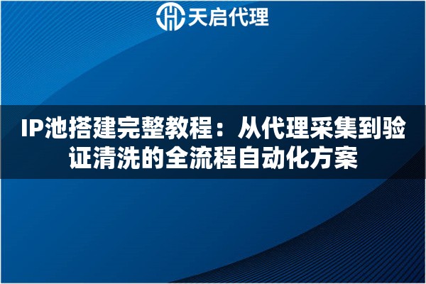 IP池搭建完整教程:从代理采集到验证清洗的全流程自动化方案 IP池搭建完整教程:从代理采集到验证清洗的全流程自动化方案