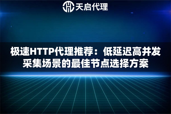 极速HTTP代理推荐:低延迟高并发采集场景的最佳节点选择方案 极速HTTP代理推荐:低延迟高并发采集场景的最佳节点选择方案