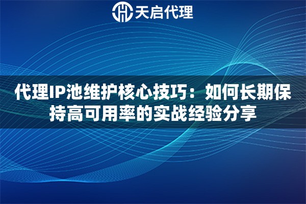 代理IP池维护核心技巧：如何长期保持高可用率的实战经验分享