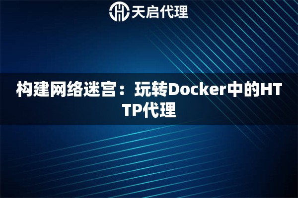 构建网络迷宫：玩转Docker中的HTTP代理