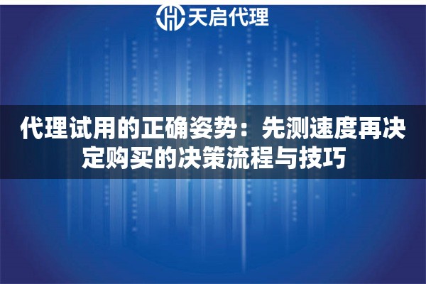 代理试用的正确姿势：先测速度再决定购买的决策流程与技巧