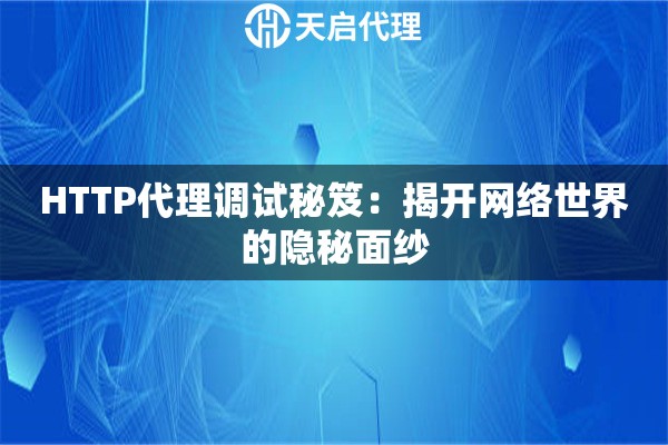HTTP代理调试秘笈：揭开网络世界的隐秘面纱
