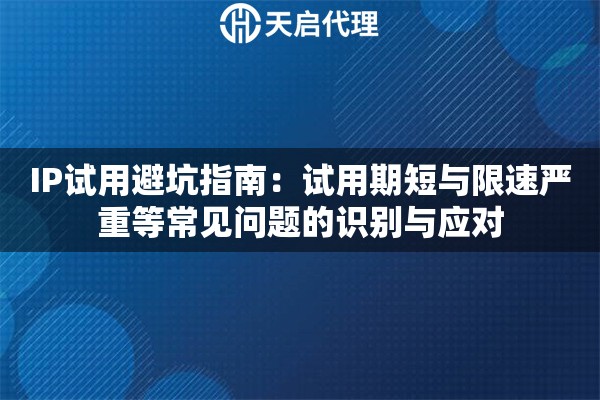 IP试用避坑指南：试用期短与限速严重等常见问题的识别与应对