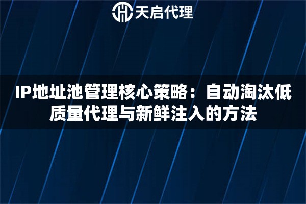 IP地址池管理核心策略：自动淘汰低质量代理与新鲜注入的方法