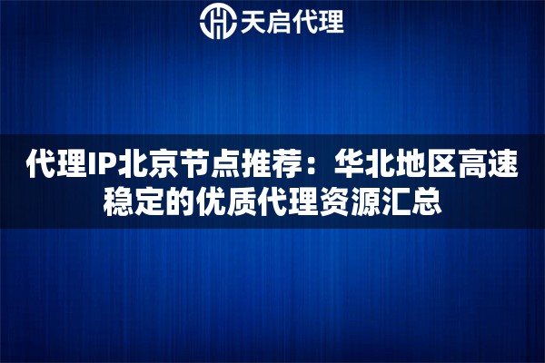 代理IP北京节点推荐：华北地区高速稳定的优质代理资源汇总