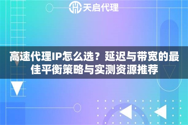 高速代理IP怎么选？延迟与带宽的最佳平衡策略与实测资源推荐