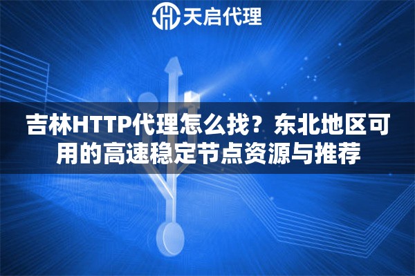 吉林HTTP代理怎么找？东北地区可用的高速稳定节点资源与推荐