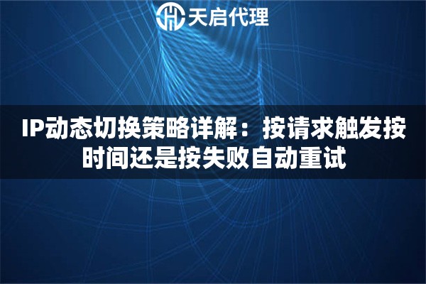 IP动态切换策略详解：按请求触发按时间还是按失败自动重试