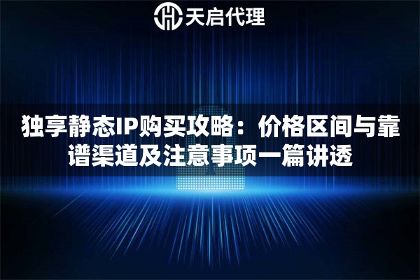 独享静态IP购买攻略：价格区间与靠谱渠道及注意事项一篇讲透