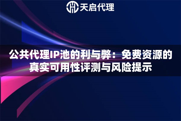 公共代理IP池的利与弊：免费资源的真实可用性评测与风险提示