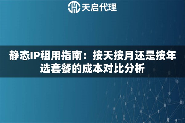 静态IP租用指南：按天按月还是按年选套餐的成本对比分析