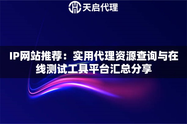 IP网站推荐：实用代理资源查询与在线测试工具平台汇总分享
