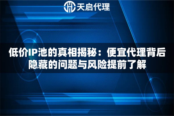 低价IP池的真相揭秘：便宜代理背后隐藏的问题与风险提前了解