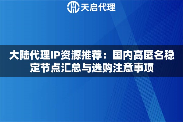 大陆代理IP资源推荐：国内高匿名稳定节点汇总与选购注意事项