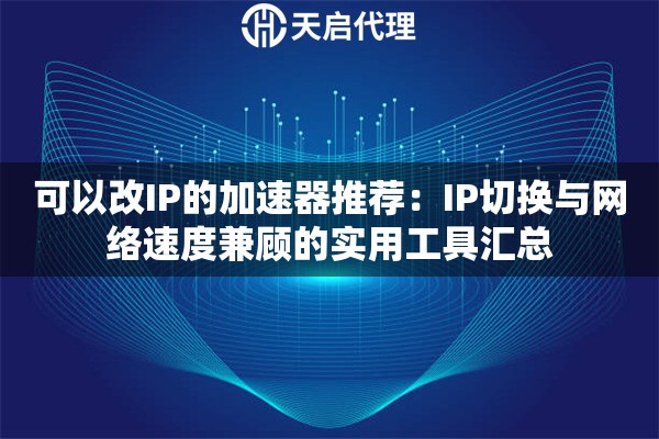 可以改IP的加速器推荐：IP切换与网络速度兼顾的实用工具汇总
