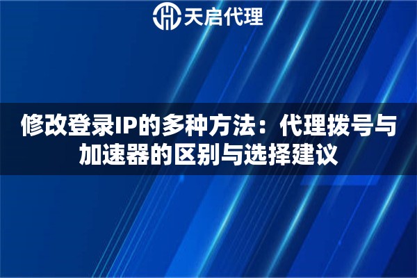 修改登录IP的多种方法：代理拨号与加速器的区别与选择建议