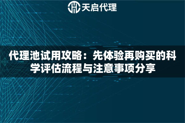 代理池试用攻略：先体验再购买的科学评估流程与注意事项分享