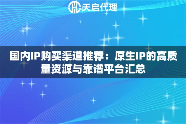 国内IP购买渠道推荐：原生IP的高质量资源与靠谱平台汇总