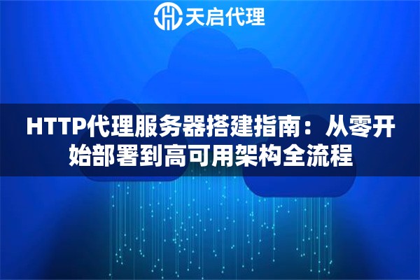 HTTP代理服务器搭建指南：从零开始部署到高可用架构全流程