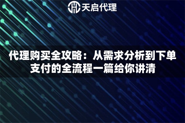 代理购买全攻略：从需求分析到下单支付的全流程一篇给你讲清