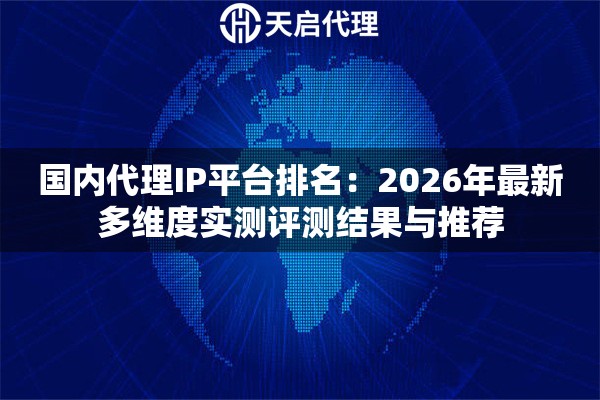 国内代理IP平台排名：2026年最新多维度实测评测结果与推荐