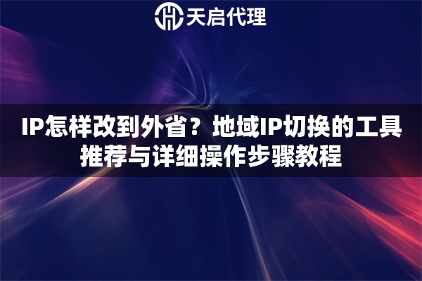 IP怎样改到外省？地域IP切换的工具推荐与详细操作步骤教程