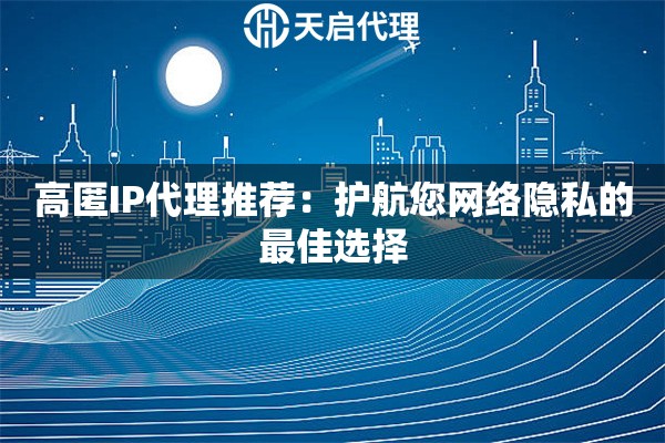 高匿IP代理推荐：护航您网络隐私的最佳选择