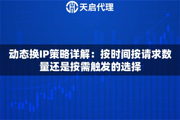 动态换IP策略详解：按时间按请求数量还是按需触发的选择
