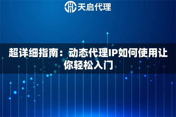 超详细指南：动态代理IP如何使用让你轻松入门