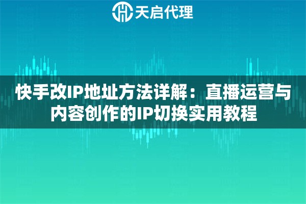 快手改IP地址方法详解：直播运营与内容创作的IP切换实用教程