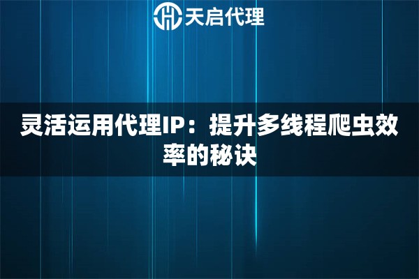 灵活运用代理IP：提升多线程爬虫效率的秘诀