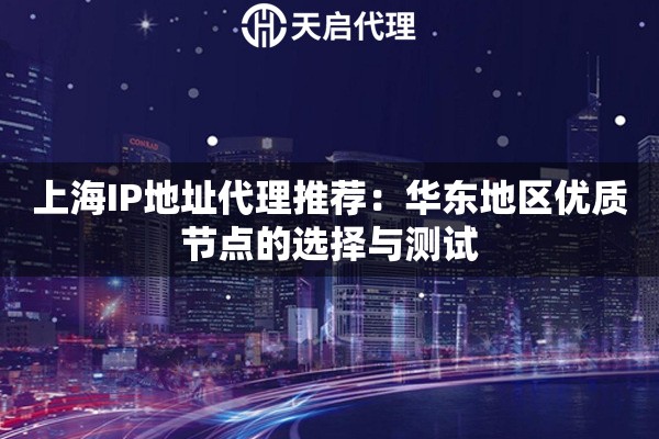 上海IP地址代理推荐：华东地区优质节点的选择与测试