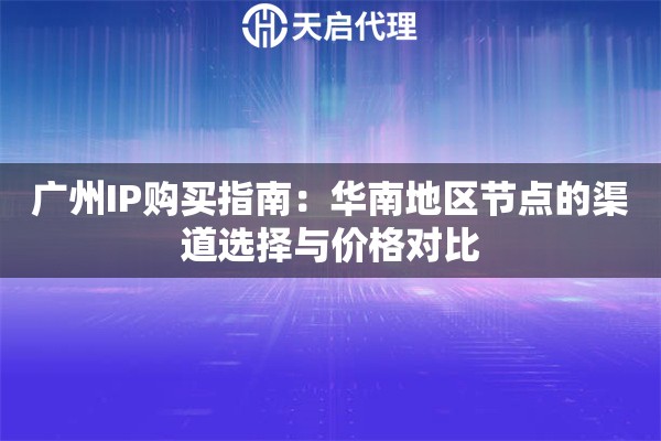 广州IP购买指南：华南地区节点的渠道选择与价格对比