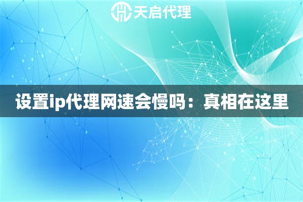 设置ip代理网速会慢吗：真相在这里