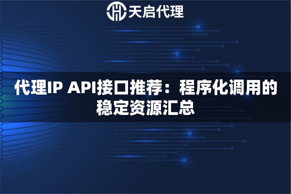 代理IP API接口推荐：程序化调用的稳定资源汇总