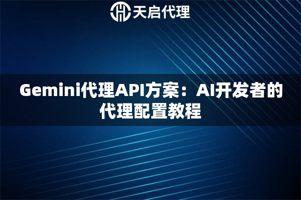 Gemini代理API方案：AI开发者的代理配置教程