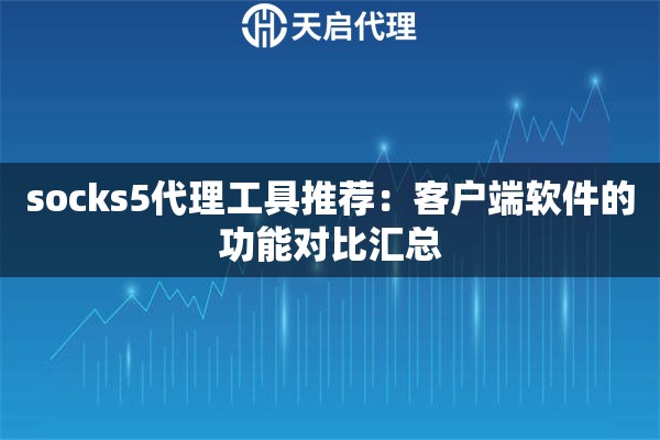 socks5代理工具推荐：客户端软件的功能对比汇总