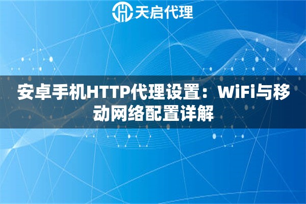 安卓手机HTTP代理设置：WiFi与移动网络配置详解