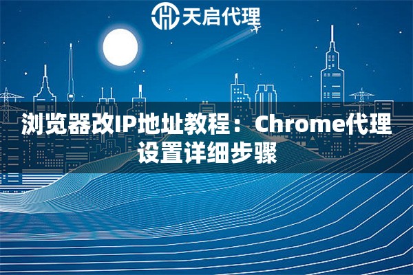 浏览器改IP地址教程：Chrome代理设置详细步骤