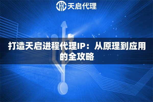 打造天启进程代理IP：从原理到应用的全攻略