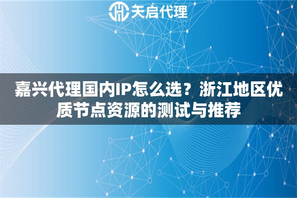 嘉兴代理国内IP怎么选？浙江地区优质节点资源的测试与推荐