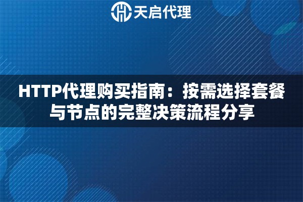 HTTP代理购买指南:按需选择套餐与节点的完整决策流程分享 HTTP代理购买指南:按需选择套餐与节点的完整决策流程分享