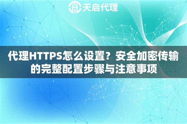 代理HTTPS怎么设置?安全加密传输的完整配置步骤与注意事项 代理HTTPS怎么设置?安全加密传输的完整配置步骤与注意事项