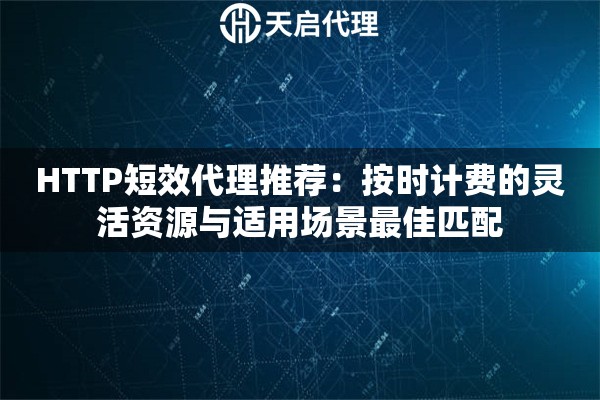 HTTP短效代理推荐:按时计费的灵活资源与适用场景最佳匹配 HTTP短效代理推荐:按时计费的灵活资源与适用场景最佳匹配