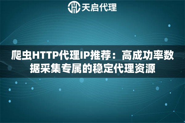 爬虫HTTP代理IP推荐:高成功率数据采集专属的稳定代理资源 爬虫HTTP代理IP推荐:高成功率数据采集专属的稳定代理资源