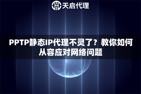 PPTP静态IP代理不灵了？教你如何从容应对网络问题