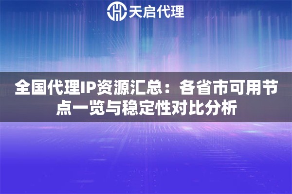 全国代理IP资源汇总:各省市可用节点一览与稳定性对比分析 全国代理IP资源汇总:各省市可用节点一览与稳定性对比分析